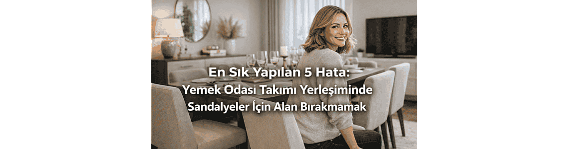 En Sık Yapılan 5 Hata: Yemek odası takımı yerleşiminde sandalyeler için alan bırakmamak